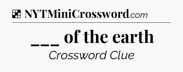Solution: ___ of the earth - NYT Crossword