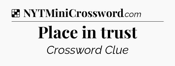 Solution: Place in trust - NYT Crossword