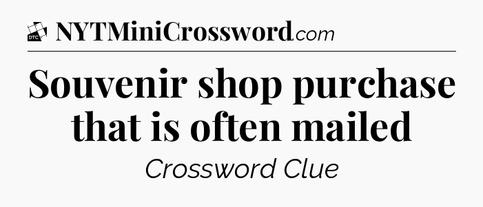 Souvenir shop purchase that is often mailed - Daily Themed Classic Crossword