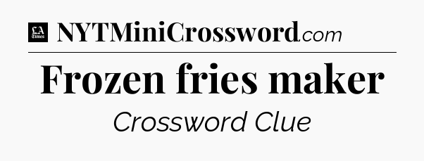 Frozen fries maker - LA Times Crossword