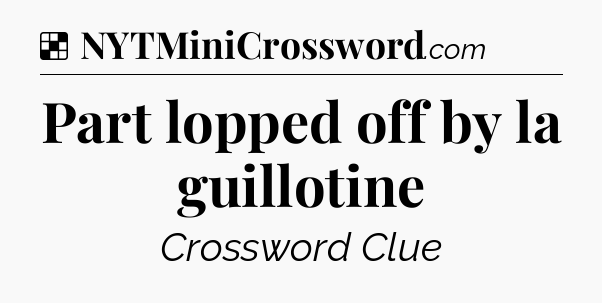 Solution: Part lopped off by la guillotine - NYT Crossword