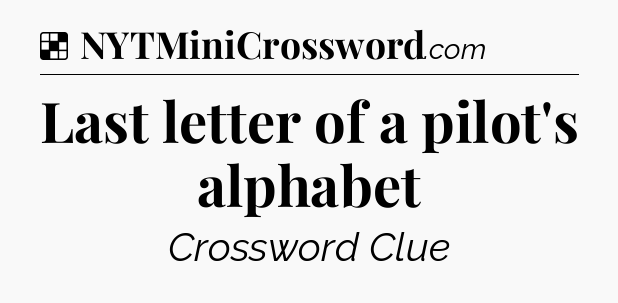 Solution: Last letter of a pilot's alphabet - NYT Crossword