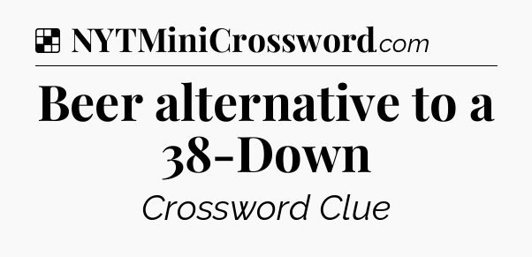 Solution: Beer alternative to a 38-Down - NYT Crossword