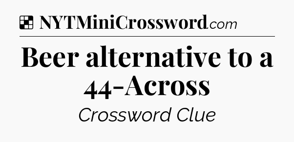 Solution: Beer alternative to a 44-Across - NYT Crossword
