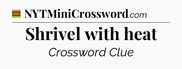 Shrivel with heat - Eugene Sheffer Crossword