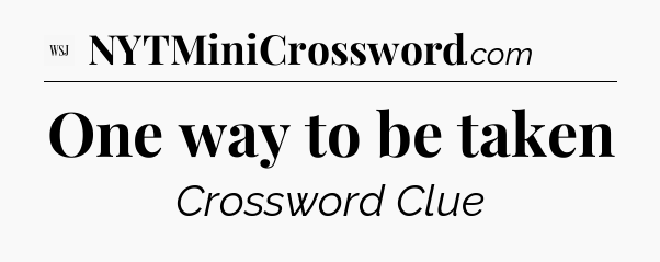 One way to be taken - WSJ Crossword