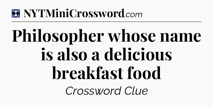 Solution: Philosopher whose name is also a delicious breakfast food - NYT Mini Crossword