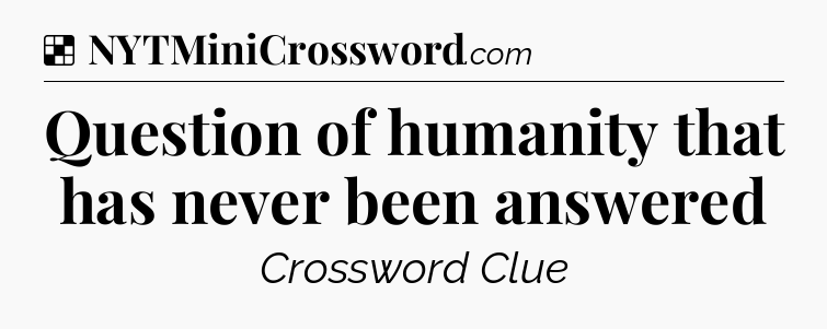 Solution: Question of humanity that has never been answered - NYT Crossword