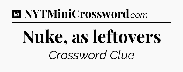 Nuke, as leftovers - LA Times Crossword