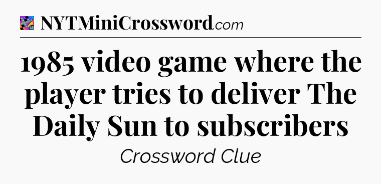 1985 video game where the player tries to deliver The Daily Sun to subscribers Crossword Clue