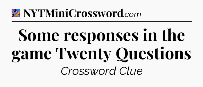 Some responses in the game Twenty Questions Crossword Clue