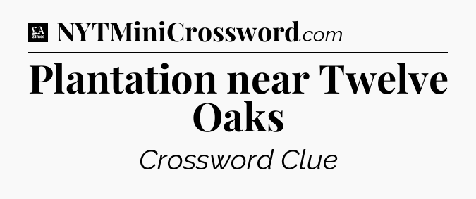 Plantation near Twelve Oaks - LA Times Crossword