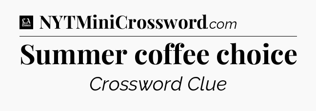 Summer coffee choice - LA Times Crossword