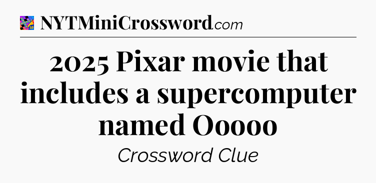 2025 Pixar movie that includes a supercomputer named Ooooo Crossword Clue