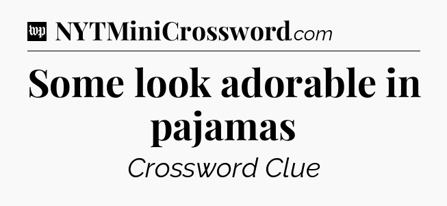 Some look adorable in pajamas Crossword Clue