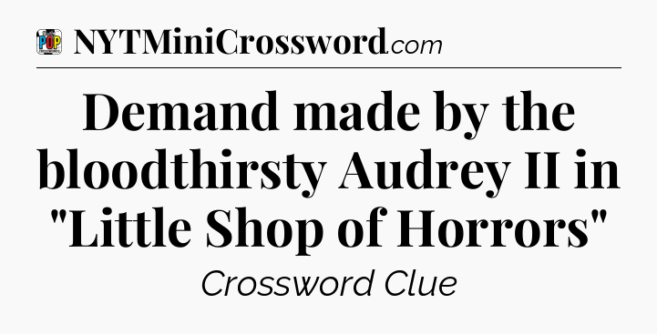 Demand made by the bloodthirsty Audrey II in 