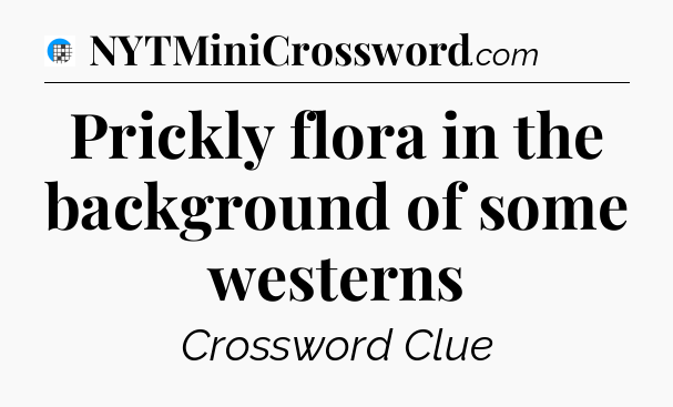 Prickly flora in the background of some westerns Crossword Clue