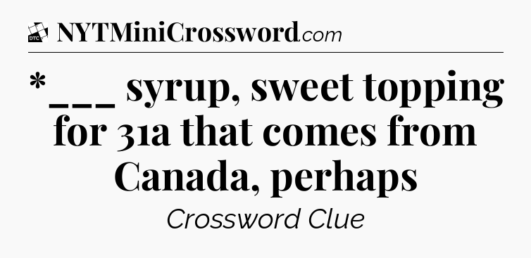 *___ syrup, sweet topping for 31a that comes from Canada, perhaps - Daily Themed Classic Crossword