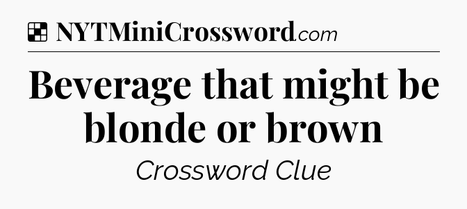 Solution: Beverage that might be blonde or brown - NYT Crossword