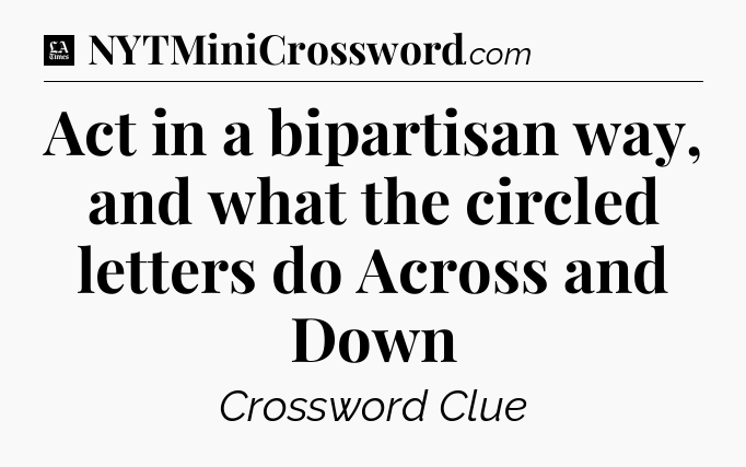 Act in a bipartisan way, and what the circled letters do Across and Down - LA Times Crossword