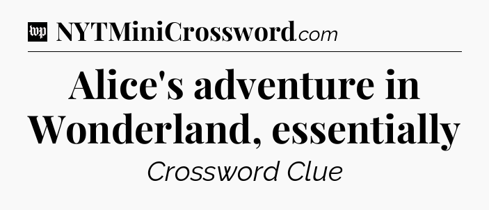 Alice's adventure in Wonderland, essentially Crossword Clue