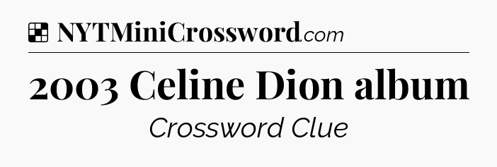 Solution: 2003 Celine Dion album - NYT Crossword