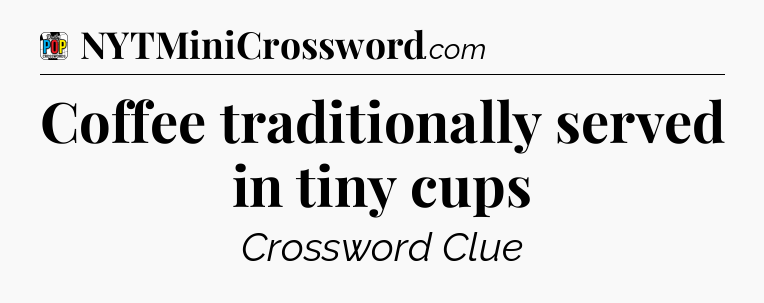 Coffee traditionally served in tiny cups Crossword Clue