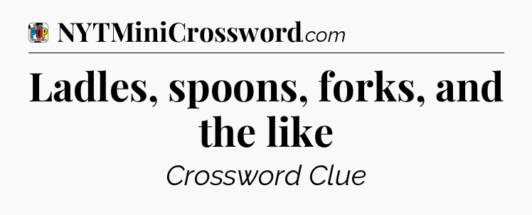 Ladles, spoons, forks, and the like Crossword Clue