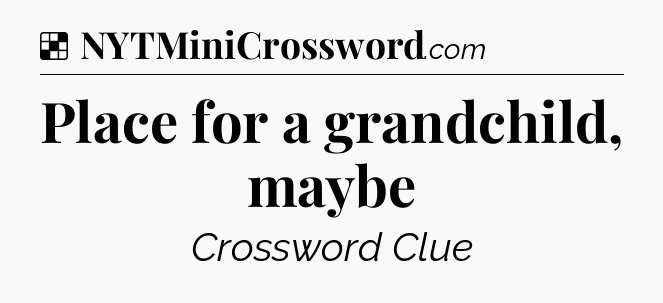 Solution: Place for a grandchild, maybe - NYT Crossword