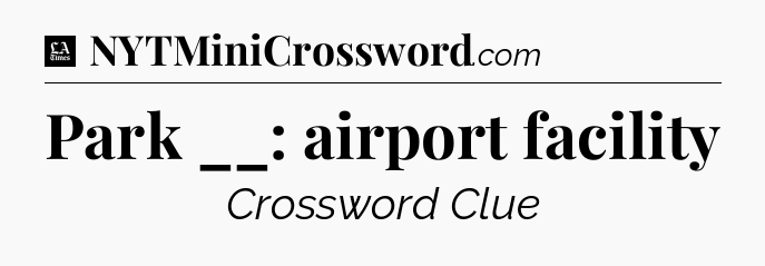 Park __: airport facility - LA Times Crossword