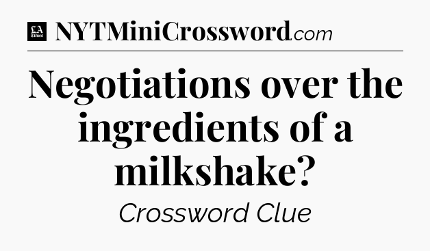 Negotiations over the ingredients of a milkshake - LA Times Crossword