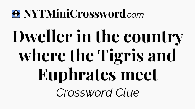 Solution: Dweller in the country where the Tigris and Euphrates meet - NYT Mini Crossword