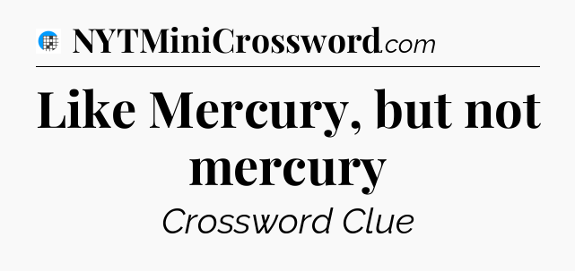 Like Mercury, but not mercury Crossword Clue