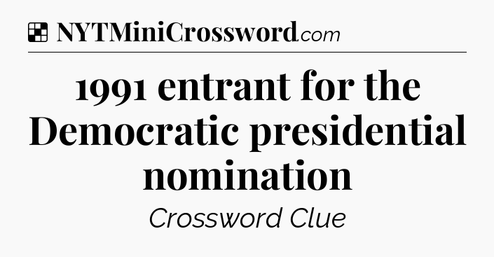 Solution: 1991 entrant for the Democratic presidential nomination - NYT Crossword