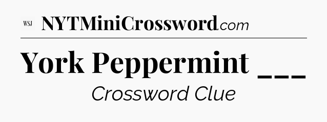 York Peppermint ___ - WSJ Crossword