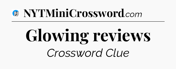 Glowing reviews Crossword Clue