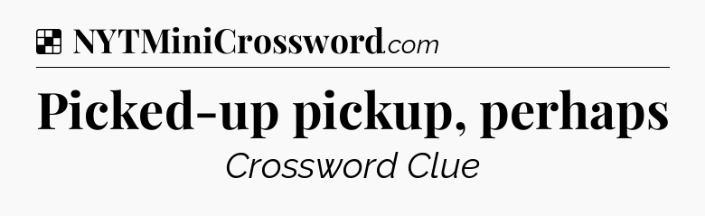 Solution: Picked-up pickup, perhaps - NYT Crossword