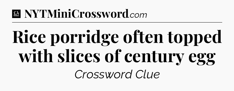 Rice porridge often topped with slices of century egg - LA Times Crossword