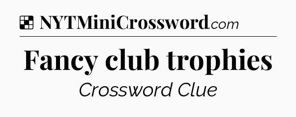Solution: Fancy club trophies - NYT Crossword