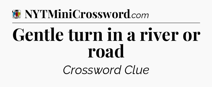 Gentle turn in a river or road Crossword Clue
