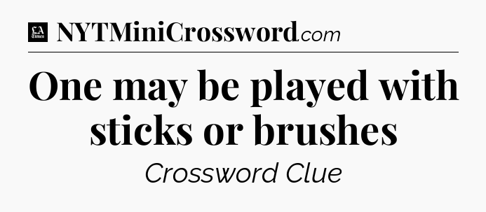 One may be played with sticks or brushes - LA Times Crossword
