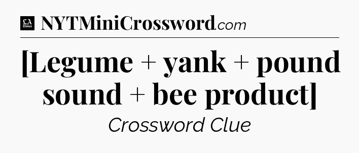 [Legume + yank + pound sound + bee product] - LA Times Crossword