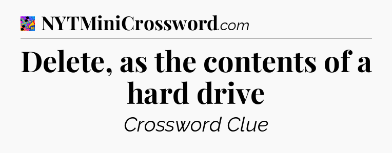 Delete, as the contents of a hard drive Crossword Clue
