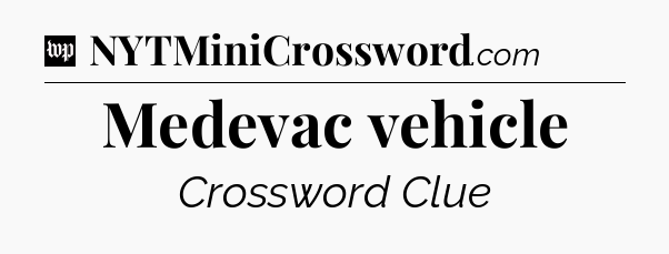 Medevac vehicle Crossword Clue