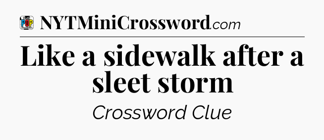 Like a sidewalk after a sleet storm Crossword Clue