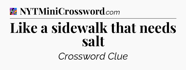 Like a sidewalk that needs salt Crossword Clue