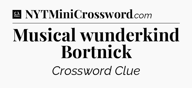 Musical wunderkind Bortnick - LA Times Crossword