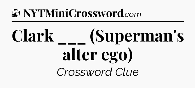 Clark ___ (Superman's alter ego) - Daily Themed Classic Crossword