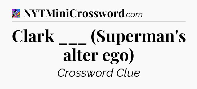 Clark ___ (Superman's alter ego) Crossword Clue