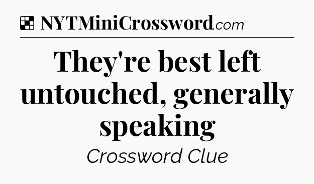 Solution: They're best left untouched, generally speaking - NYT Crossword